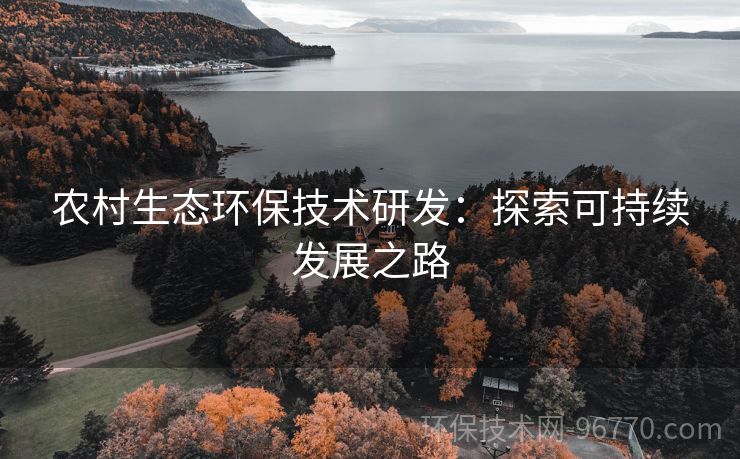 農(nóng)村生態(tài)環(huán)保技術(shù)研發(fā)：探索可持續(xù)發(fā)展之路