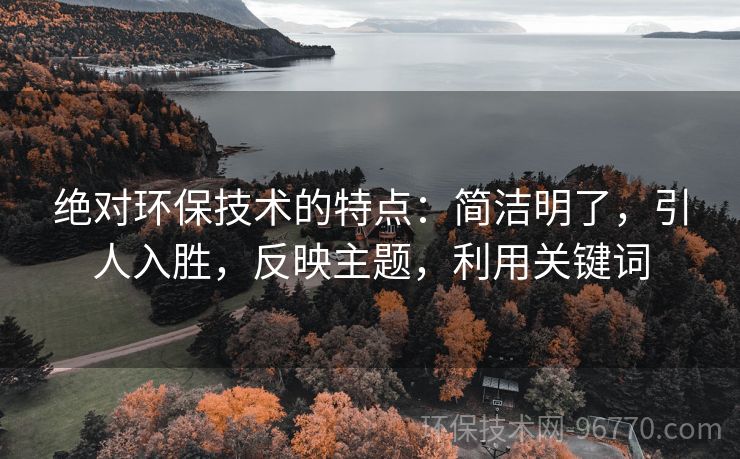 絕對環(huán)保技術(shù)的特點：簡潔明了，引人入勝，反映主題，利用關(guān)鍵詞