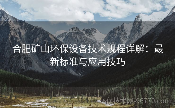 合肥礦山環(huán)保設(shè)備技術(shù)規(guī)程詳解：最新標準與應用技巧