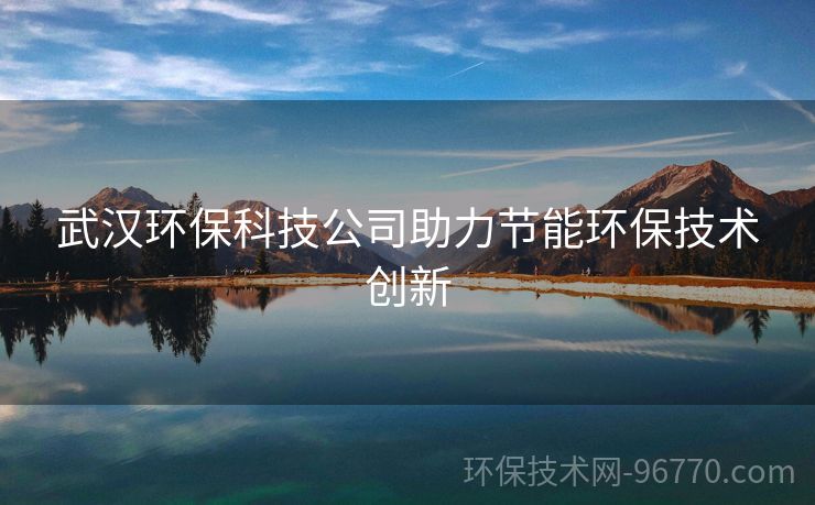 武漢環(huán)保科技公司助力節(jié)能環(huán)保技術(shù)創(chuàng)新