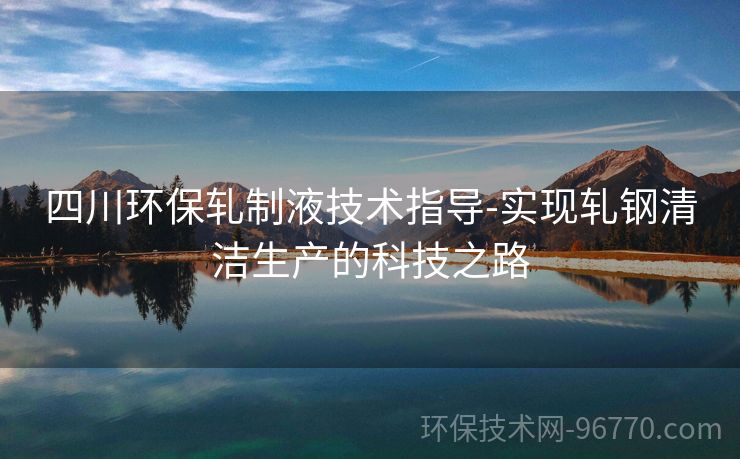 四川環(huán)保軋制液技術(shù)指導(dǎo)-實現(xiàn)軋鋼清潔生產(chǎn)的科技之路