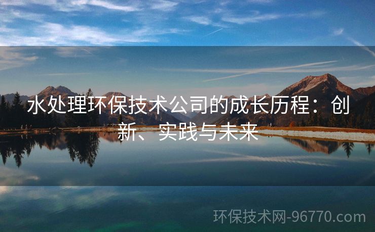 水處理環(huán)保技術公司的成長歷程：創(chuàng)新、實踐與未來