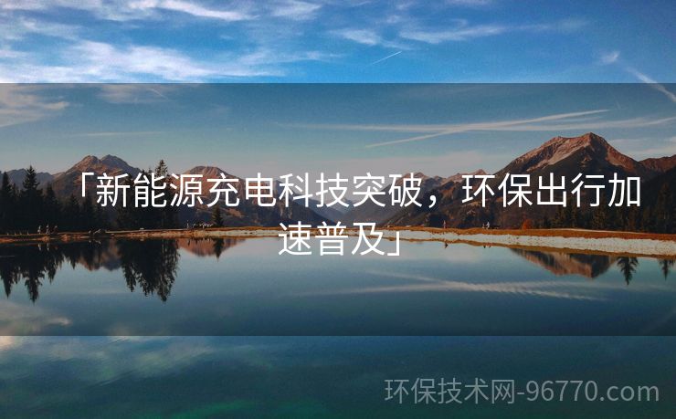 「新能源充電科技突破，環(huán)保出行加速普及」