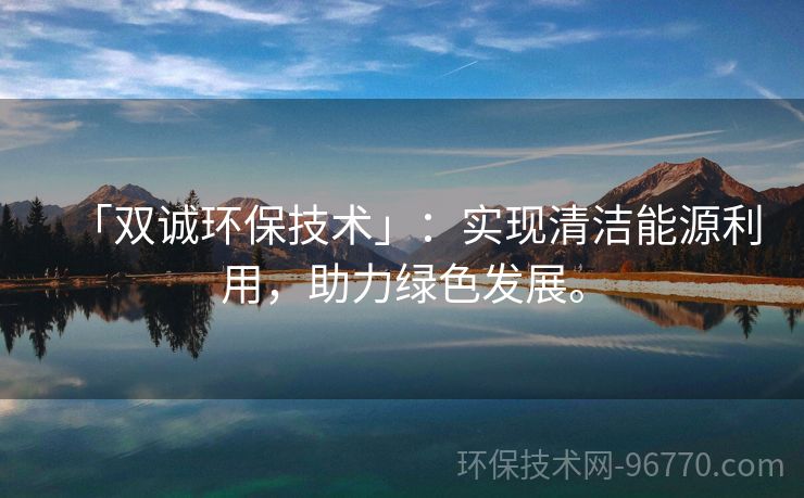 「雙誠環(huán)保技術」：實現(xiàn)清潔能源利用，助力綠色發(fā)展。