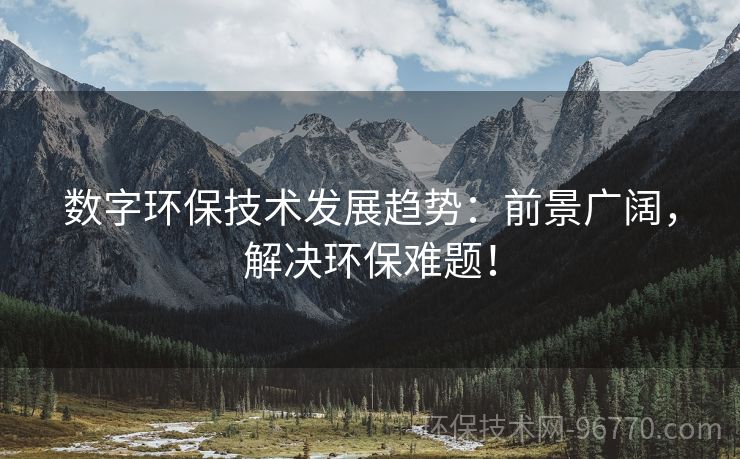 數(shù)字環(huán)保技術(shù)發(fā)展趨勢(shì)：前景廣闊，解決環(huán)保難題！