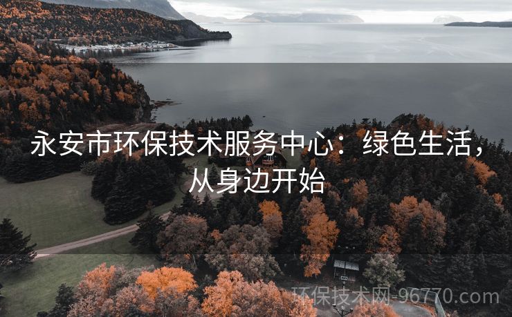 永安市環(huán)保技術(shù)服務(wù)中心：綠色生活，從身邊開始