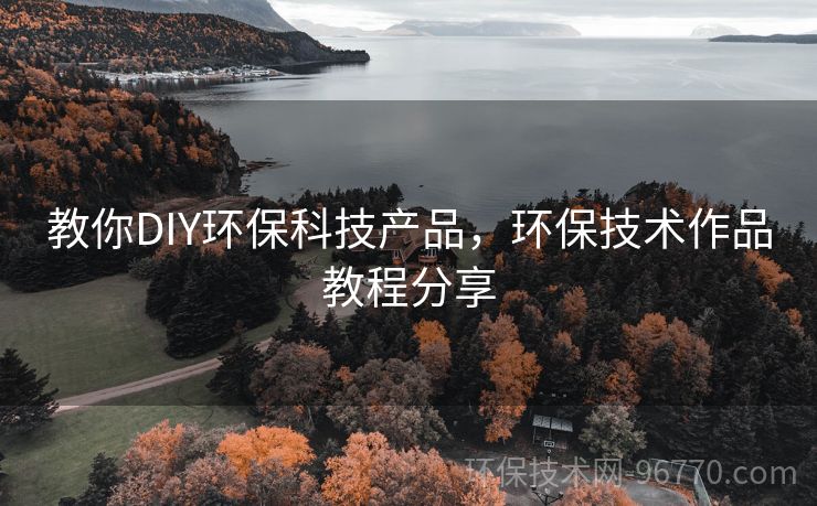 教你DIY環(huán)?？萍籍a(chǎn)品，環(huán)保技術(shù)作品教程分享