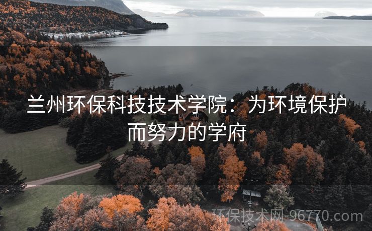 蘭州環(huán)保科技技術(shù)學(xué)院：為環(huán)境保護(hù)而努力的學(xué)府