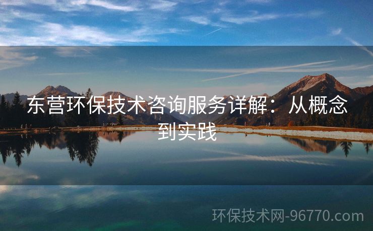 東營(yíng)環(huán)保技術(shù)咨詢服務(wù)詳解：從概念到實(shí)踐